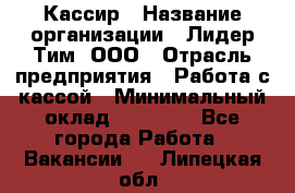 Кассир › Название организации ­ Лидер Тим, ООО › Отрасль предприятия ­ Работа с кассой › Минимальный оклад ­ 20 000 - Все города Работа » Вакансии   . Липецкая обл.